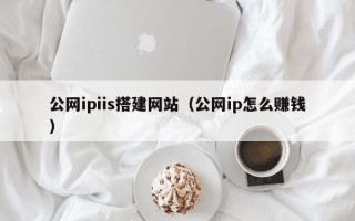 太原公网ipiis搭建网站（公网ip怎么赚钱）