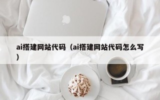 太原ai搭建网站代码（ai搭建网站代码怎么写）