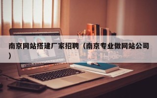 太原南京网站搭建厂家招聘（南京专业做网站公司）