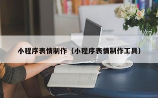 太原小程序表情制作（小程序表情制作工具）