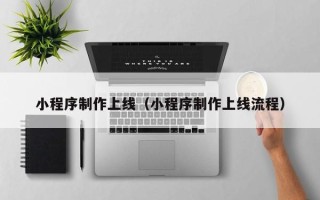 太原小程序制作上线（小程序制作上线流程）