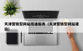 太原天津营销型网站搭建服务（天津营销型网站建设）