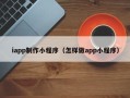 太原iapp制作小程序（怎样做app小程序）