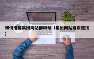 太原如何搭建集团网站群聊号（集团网站建设链接）