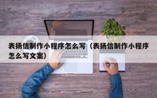 太原表扬信制作小程序怎么写（表扬信制作小程序怎么写文案）