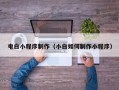 太原电白小程序制作（小白如何制作小程序）