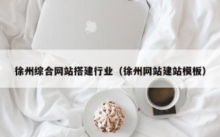太原徐州综合网站搭建行业（徐州网站建站模板）