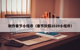 太原制作春节小程序（春节放假2020小程序）