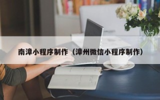 太原南漳小程序制作（漳州微信小程序制作）