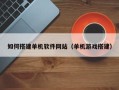 太原如何搭建单机软件网站（单机游戏搭建）