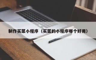 太原制作买菜小程序（买菜的小程序哪个好用）